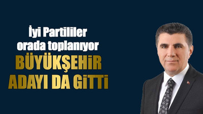 İYİ Partililer orada toplanıyor, Büyükşehir adayı da gitti