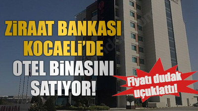 Ziraat Bankası Kocaeli’de otel binasını satıyor!