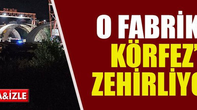 O fabrika Körfez’i zehirliyor!