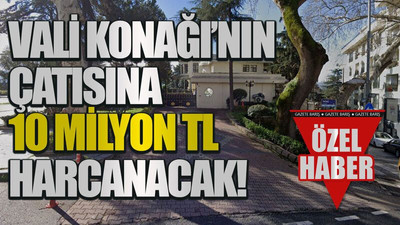 Vali Konağı’nın çatısına 10 milyon TL harcanacak!