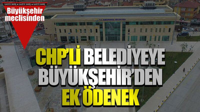 CHP’li belediyeye Büyükşehir’den ek ödenek