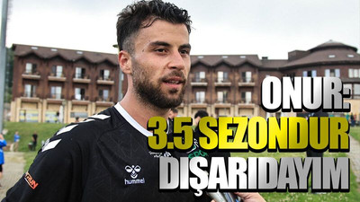 Onur: 3.5 sezondur dışarıdayım