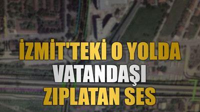 İzmit'teki o yolda vatandaşı zıplatan ses