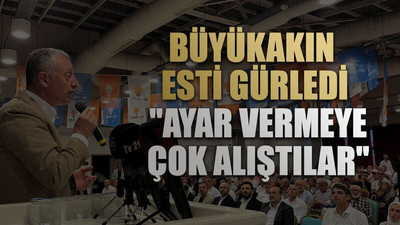Büyükakın esti gürledi "Ayar vermeye çok alıştılar"