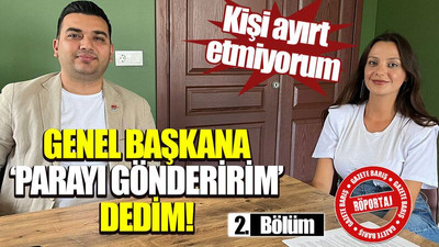 Kişi ayırt etmiyorum Genel başkana ‘Parayı gönderirim’ dedim!