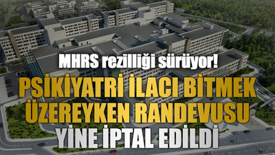 MHRS rezilliği sürüyor! Psikiyatri ilacı bitmek üzereyken randevusu yine iptal edildi
