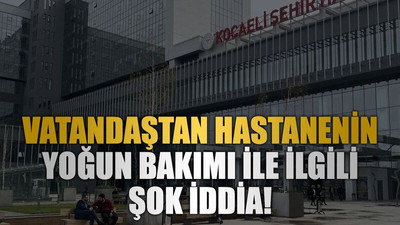 Vatandaştan hastanenin yoğun bakımı ile ilgili şok iddia!