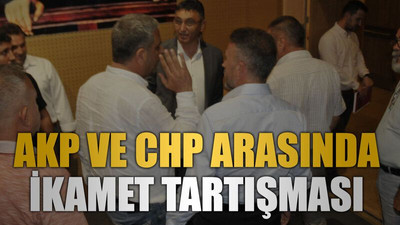AKP ve CHP arasında ikamet tartışması