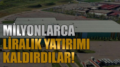 Milyonlarca liralık yatırımı kaldırdılar!