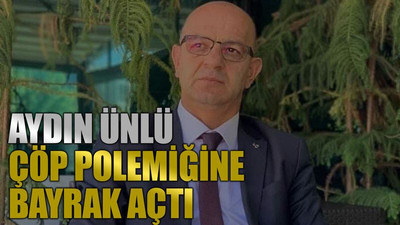 Aydın Ünlü, çöp polemiğine bayrak açtı