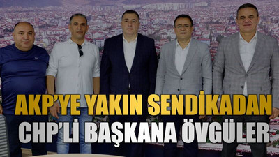 AKP’ye yakın sendikadan CHP’li başkana övgüler