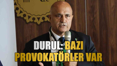 Durul: Bazı provokatörler var