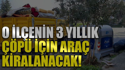 O ilçenin 3 yıllık çöpü için araç kiralanacak!