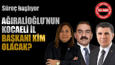 Süreç başlıyor, Ağıralioğlu’nun Kocaeli il başkanı kim olacak?