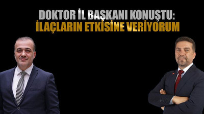 Doktor İl Başkanı konuştu: İlaçların etkisine veriyorum