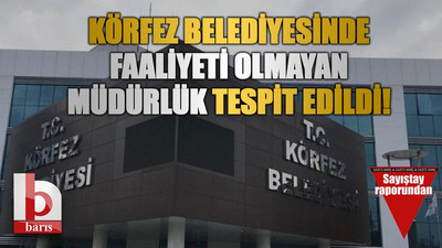 Körfez Belediyesi’nde faaliyeti olmayan müdürlük tespit edildi!