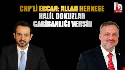 CHP’li Ercan: Allah herkese Halil Dokuzlar garibanlığı versin
