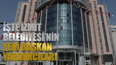 İşte İzmit Belediyesi’nin yeni başkan yardımcıları