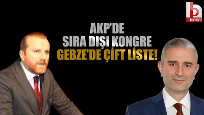 AKP'de sıra dışı kongre.... Gebze'de çift liste!