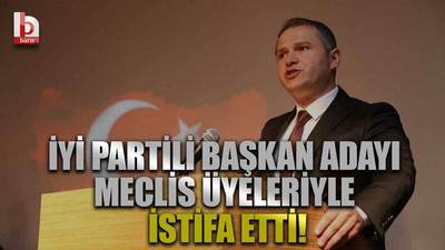 İYİ Partili başkan adayı meclis üyeleriyle istifa etti!