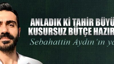 Anladık ki Tahir Büyükakın kusursuz bütçe hazırlamış!