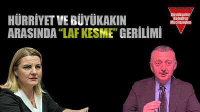 Hürriyet ve Büyükakın arasında “laf kesme” gerilimi