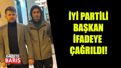 İYİ Partili başkan ifadeye çağrıldı!
