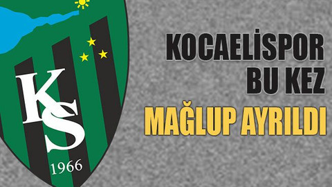 Kocaelispor bu kez mağlup ayrıldı
