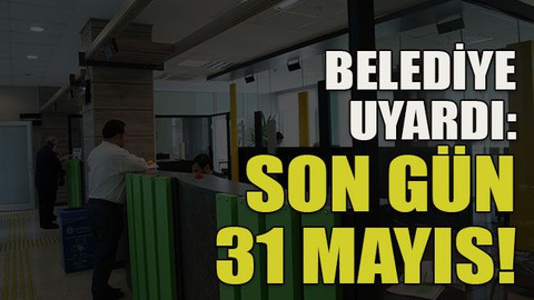 Belediye uyardı: Son gün 31 Mayıs!