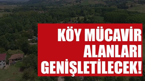 Köy mücavir alanları genişletilecek!