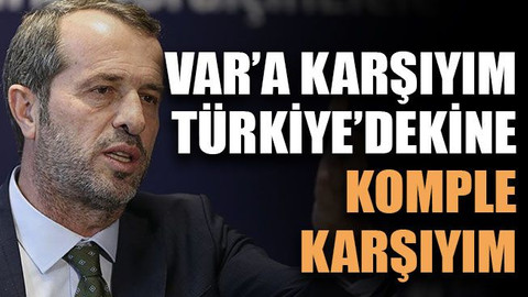 VAR’a karşıyım, Türkiye’dekine komple karşıyım