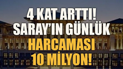 4 kat arttı! Saray’ın günlük harcaması 10 milyon!