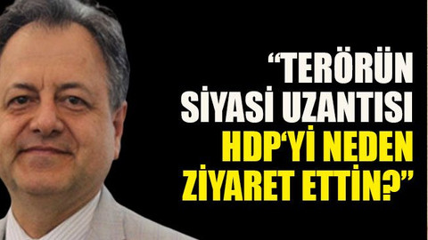 “Terörün siyasi uzantısı HDP‘yi neden ziyaret ettin?”