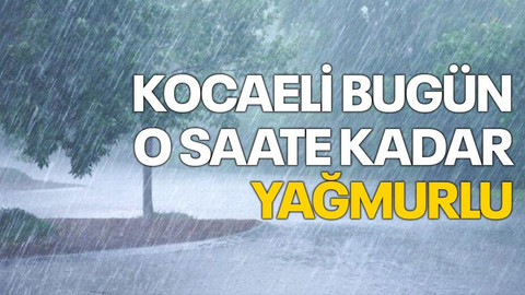 Kocaeli, bugün o saate kadar yağmurlu