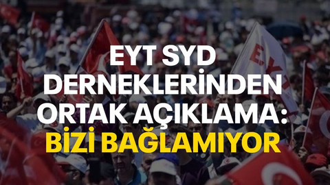 EYT SYD derneklerinden ortak açıklama: Bizi bağlamıyor