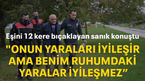 Eşini 12 kere bıçaklayan sanık konuştu "Onun yaraları iyileşir ama benim ruhumdaki yaralar iyileşmez"