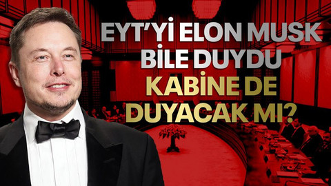 EYT’yi Elon Musk bile duydu, kabine de duyacak mı?