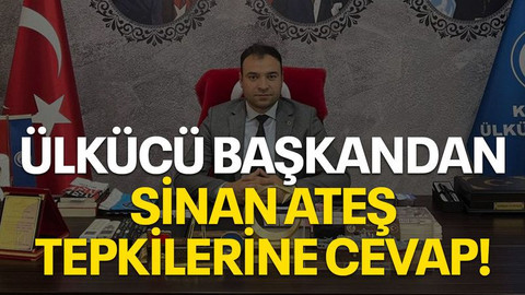 Ülkücü başkandan Sinan Ateş tepkilerine cevap!