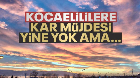 Kocaelililere kar müjdesi yine yok ama…