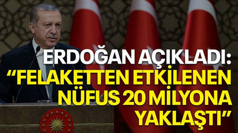 Erdoğan açıkladı: "Felaketten etkilenen nüfus 20 milyona yaklaştı"
