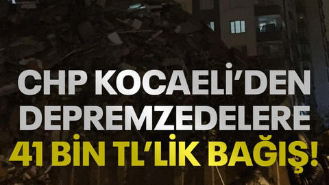 CHP Kocaeli’den depremzedelere 41 bin TL’lik bağış!