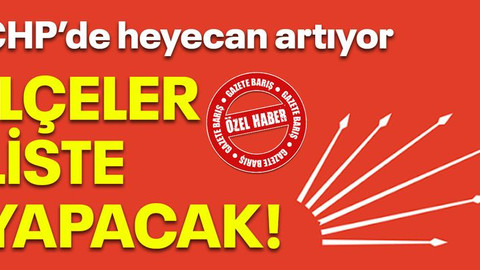 CHP’de heyecan artıyor, ilçeler liste yapacak!