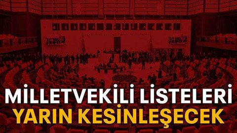 Milletvekili listeleri yarın kesinleşecek