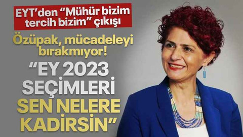 Özüpak: Ey 2023 seçimleri sen nelere kadirsin! EYT’den “Mühür bizim, tercih bizim” çıkışı
