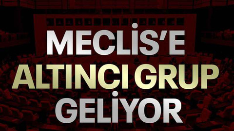 Meclis’e altıncı grup geliyor