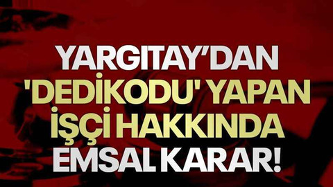 Yargıtay’dan 'dedikodu' yapan işçi hakkında emsal karar!