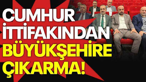 Cumhur İttifakından Büyükşehire çıkarma!