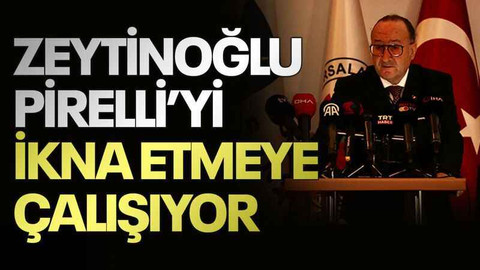 Zeytinoğlu Pirelli’yi ikna etmeye çalışıyor