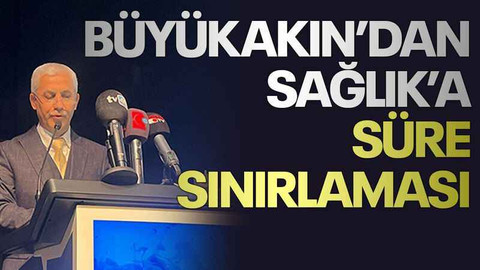 Büyükakın’dan Sağlık’a süre sınırlaması