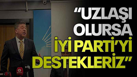 "Uzlaşı olursa İYİ Parti’yi destekleriz"